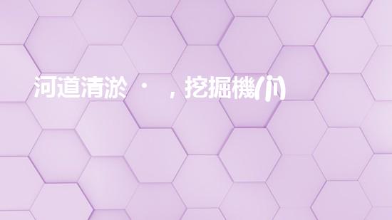 河道清淤，挖掘機(jī)還是人工？
